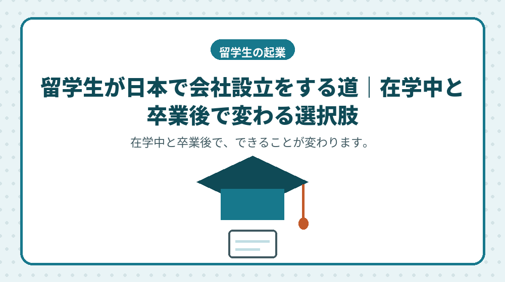 留学生が日本で会社設立をする道｜在学中と卒業後で変わる選択肢
