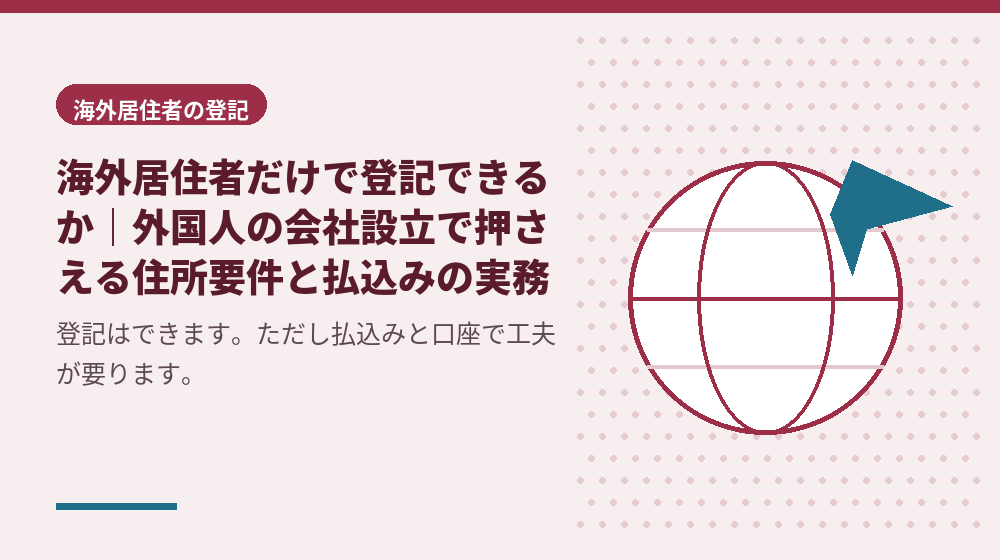 海外居住者だけで登記できるか｜外国人の会社設立で押さえる住所要件と払込みの実務