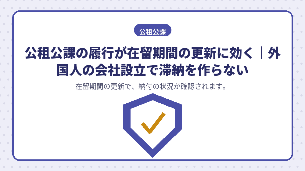 公租公課の履行が在留期間の更新に効く｜外国人の会社設立で滞納を作らない